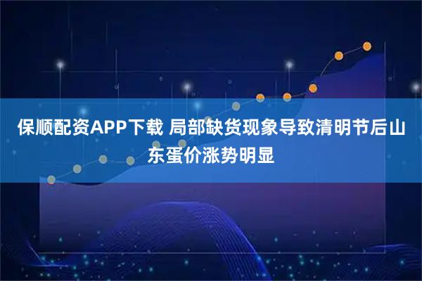 保顺配资APP下载 局部缺货现象导致清明节后山东蛋价涨势明显