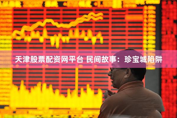 天津股票配资网平台 民间故事：珍宝城陷阱