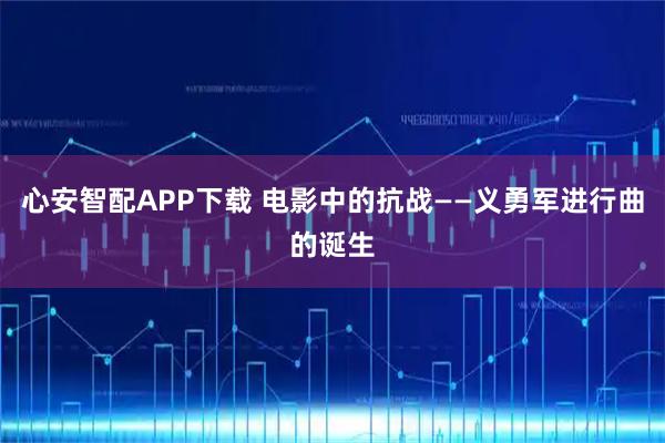 心安智配APP下载 电影中的抗战——义勇军进行曲的诞生