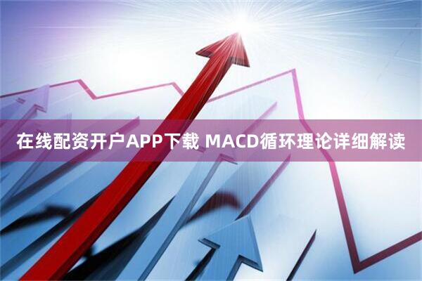 在线配资开户APP下载 MACD循环理论详细解读