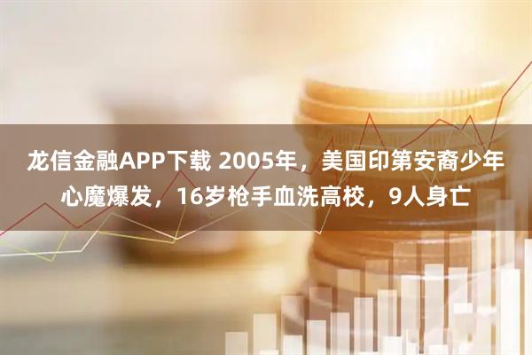龙信金融APP下载 2005年，美国印第安裔少年心魔爆发，16岁枪手血洗高校，9人身亡