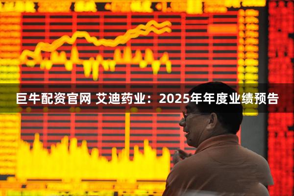 巨牛配资官网 艾迪药业：2025年年度业绩预告