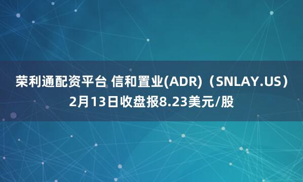 荣利通配资平台 信和置业(ADR)（SNLAY.US）2月13日收盘报8.23美元/股