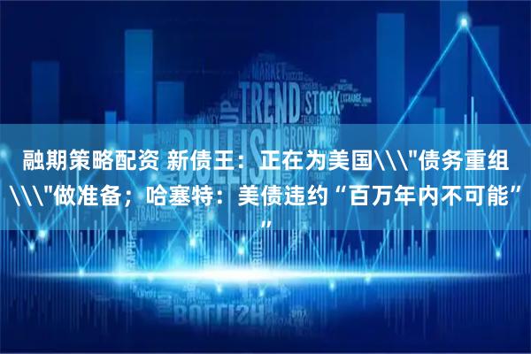 融期策略配资 新债王：正在为美国\